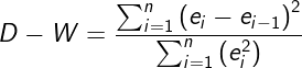 \dpi{120} \fn_cm \large D-W = \frac{\sum_{i=1}^{n}\left (e_{i}-e_{i-1}\right )^{2}}{\sum_{i=1}^{n}\left (e_{i}^{2}\right )}